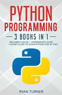 Python Programming : 3 books in 1 - Ultimate Beginner's, Intermediate & Advanced Guide to Learn Python Step by Step - Ryan Turner