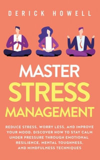 Master Stress Management : Reduce Stress, Worry Less, and Improve Your Mood. Discover How to Stay Calm Under Pressure Through Emotional Resilience, Mental Toughness, and Mindfulness Techniques - Derick Howell