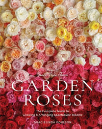 Grace Rose Farm: Garden Roses : The Complete Guide to Growing & Arranging Spectacular Blooms - Gracielinda Poulson