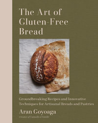 The Art of Gluten-Free Bread : More than 100 Recipes for Sourdough, Croissants, Flatbread, and Beyond - Aran Goyoaga