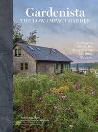 Gardenista: The Low-Impact Garden : A Sourcebook for Sustainable Outdoor Spaces - Kendra P. Wilson