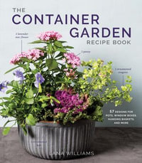 The Container Garden Recipe Book : 57 Designs for Pots, Window Boxes, Hanging Baskets, and More - Lana Williams
