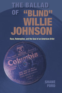 The Ballad of "Blind" Willie Johnson : Race, Redemption, and the Soul of an American Artist - Shane Ford