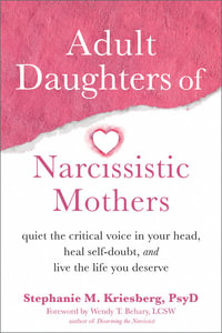 Adult Daughters of Narcissistic Mothers : Quiet the Critical Voice in Your Head, Heal Self-Doubt, and Live the Life You Deserve - Stephanie M. Kriesberg
