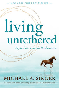 Living Untethered : Beyond the Human Predicament - Michael A. Singer