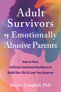 Adult Survivors of Emotionally Abusive Parents : How to Heal, Cultivate Emotional Resilience, and Build the Life and Love You Deserve - Sherrie Campbell