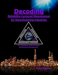 Decoding Reliability-Centered Maintenance Process for Manufacturing Industries : 10th Discipline on World Class Maintenance Management - Rolly Angeles