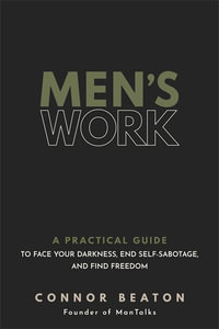 Men's Work : A Practical Guide to Face Your Darkness, End Self-Sabotage, and Find Freedom - Connor Beaton