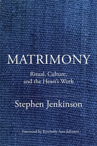 Matrimony : Ritual, Culture, and the Heart's Work - Stephen Jenkinson