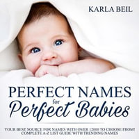 Perfect Names for Perfect Babies, Your Best Source For Names With Over 12000 To Choose From! Complete A-Z List Guide With Trending Names - Karla Beil