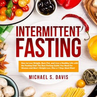 Intermittent Fasting : How to Lose Weight, Burn Fat, and Live a Healthy Life with the Fasting Diet! The Best Fasting Guide You Need for Women and Men's Weight Loss, Plus a 7 Days Meal Plan! - Michael S. Davis