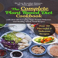 The Complete Plant Based Diet Cookbook : with Over 80 Everyday High Protein Delicious, and Healthy Whole Food Recipes - Dr. Cox Brandon Simone