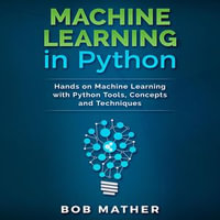 Machine Learning in Python : Hands on Machine Learning with Python Tools, Concepts and Techniques - Bob Mather