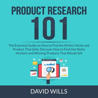 Product Research 101 : The Essential Guide on How to Find the Perfect Niche and Product That Sells, Discover How to Find Hot Niche Markets and Winning Products That Would Sell - David Wills