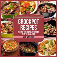 Crockpot Recipes : The Top 100 Best Slow Cooker Recipes Of All Time - Ace McCloud
