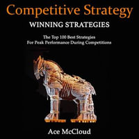 Competitive Strategy : Winning Strategies: The Top 100 Best Strategies For Peak Performance During Competitions - Ace McCloud