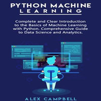 Python Machine Learning : Complete and Clear Introduction to the Basics of Machine Learning with Python. Comprehensive Guide to Data Science and Analytics. - Alex Campbell