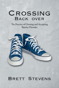 Crossing Back Over : The Practice of Owning and Accepting Bipolar Disorder - Brett Stevens
