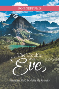 The Trouble with Eve : Forbidden Fruit in a Big Sky Paradise - Ron Neff Ph.D
