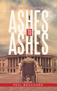 Ashes to Ashes : Death in the Age of Trump - Paul Bouchard
