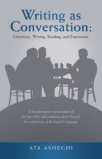 Writing as Conversation : Literature, Writing, Reading, and Expression: A Transformative Examination of Writing Styles and Communication Through the Complexity of the English Language - Ata Asheghi
