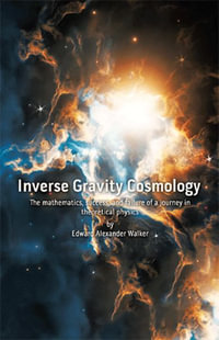 Inverse Gravity Cosmology : The mathematics, success, and failure of a journey in theoretical physics - Edward Alexander Walker