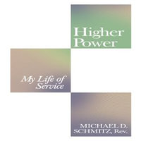 Higher Power : My Life of Service - Michael D. Schmitz Rev.