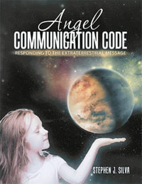 Angel Communication Code : Responding to the Extraterrestrial Message - Stephen J. Silva