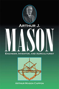 Arthur J. Mason : Engineer, Inventor, and Agriculturist - Arthur Mason Cappon