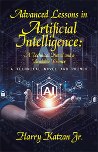 Advanced Lessons in Artificial Intelligence : A Technical Novel and a Readable Primer: A Technical Novel and Primer - Harry Katzan Jr.
