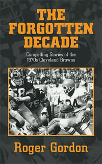 THE FORGOTTEN DECADE : Compelling Stories of the 1970s Cleveland Browns - Roger Gordon