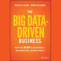 The Big Data-Driven Business : How to Use Big Data to Win Customers, Beat Competitors, and Boost Profits - Sean Callahan