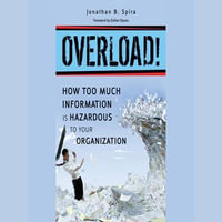 Overload! : How Too Much Information is Hazardous to Your Organization - Jonathan B. Spira