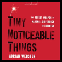 Tiny Noticeable Things : The Secret Weapon to Making a Difference in Business - Adrian Webster