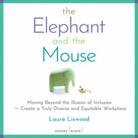 The Elephant and the Mouse : Moving Beyond the Illusion of Inclusion to Create a Truly Diverse and Equitable Workplace - Laura A. Liswood