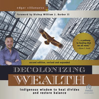 Decolonizing Wealth, Second Edition, 2nd Edition : Indigenous Wisdom to Heal Divides and Restore Balance - Edgar Villanueva