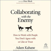 Collaborating with the Enemy : How to Work with People You Don't Agree with or Like or Trust - Adam Kahane