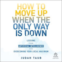 How to Move Up When the Only Way is Down : Lessons from Artificial Intelligence for Overcoming Your Local Maximum - Judah Taub