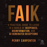 FAIK : A Practical Guide to Living in a World of Deepfakes, Disinformation, and AI-Generated Deceptions - Keith Brown