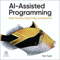 AI-Assisted Programming : Better Planning, Coding, Testing, and Deployment - Tom Taulli