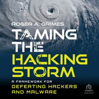 Taming the Hacking Storm : A Framework for Defeating Hackers and Malware - Roger A. Grimes
