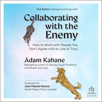 Collaborating with the Enemy, Second Edition : How to Work with People You Don't Agree with or Like or Trust - Adam Kahane