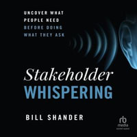 Stakeholder Whispering : Uncover What People Need Before Doing What They Ask - Bill Shander