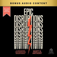 Epic Disruptions : 11 Innovations That Shaped Our Modern World - Scott D. Anthony