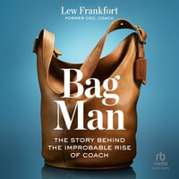Bag Man : The Story Behind the Improbable Rise of Coach - Lew Frankfort