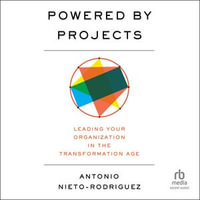 Powered by Projects : Leading Your Organization in the Transformation Age - Antonio Nieto-Rodriguez
