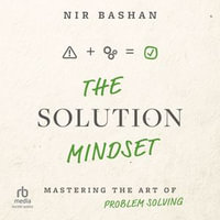 The Solution Mindset : Mastering the Art of Problem Solving - Nir Bashan