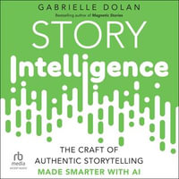 Story Intelligence : The Craft of Authentic Storytelling, Made Smarter with AI - Gabrielle Dolan