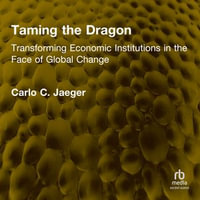 Taming the Dragon : Transforming Economic Institutions in the Face of Global Change - Carlo C. Jaeger
