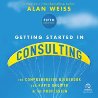 Getting Started in Consulting : The Comprehensive Guidebook for Rapid Growth in the Profession, 5th Edition - Alan Weiss